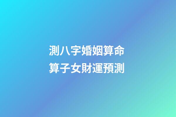 測八字婚姻算命 算子女財運預測